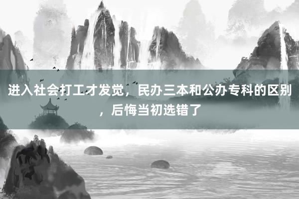 进入社会打工才发觉，民办三本和公办专科的区别，后悔当初选错了