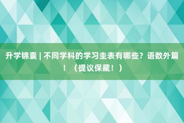 升学锦囊 | 不同学科的学习圭表有哪些？语数外篇！（提议保藏！）